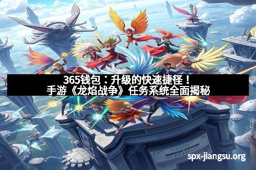 365钱包：升级的快速捷径！手游《龙焰战争》任务系统全面揭秘