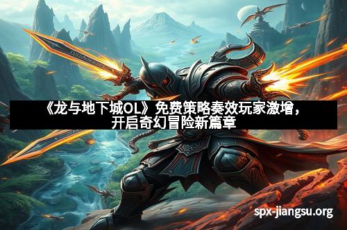 《龙与地下城OL》免费策略奏效玩家激增，开启奇幻冒险新篇章